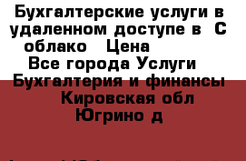 Бухгалтерские услуги в удаленном доступе в 1С облако › Цена ­ 5 000 - Все города Услуги » Бухгалтерия и финансы   . Кировская обл.,Югрино д.
